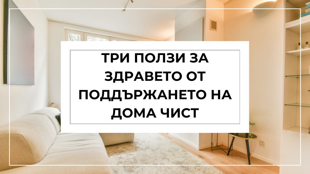 Три ползи за здравето от поддържането на дома чист
