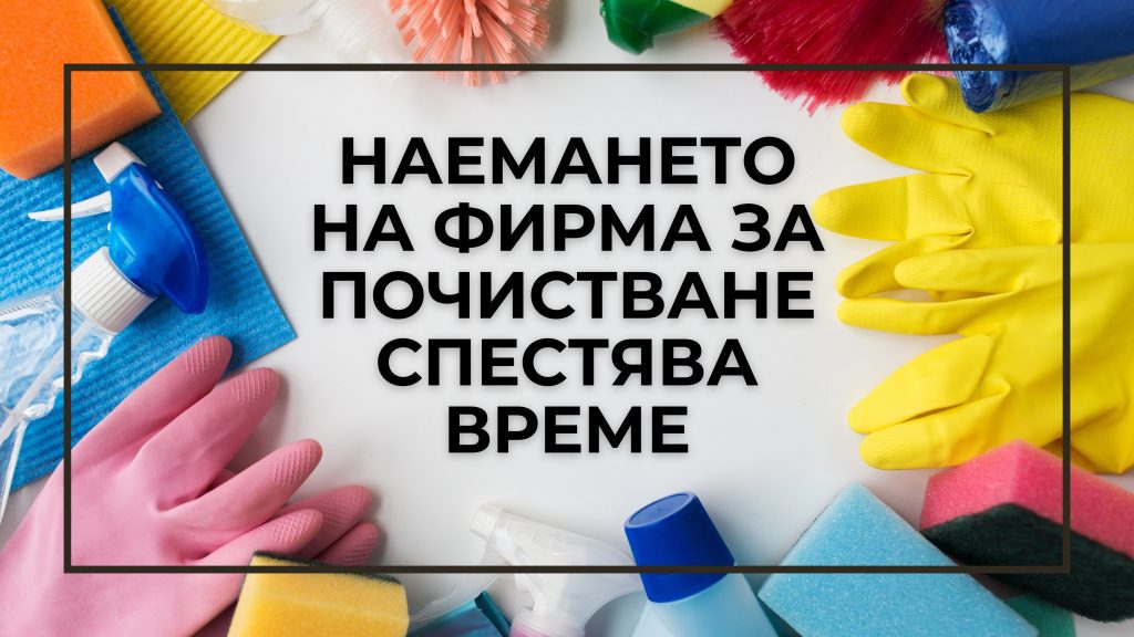 Наемането на фирма за почистване спестява време